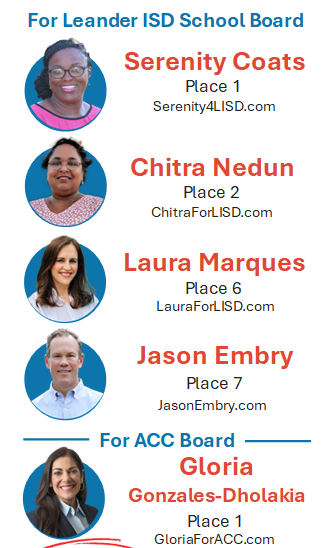 For Leander ISD School Board: Serenity Coats Place 1, Chitra Nedun Place 2, Laura Marques Place 6, Jason Embry Place 7. For ACC Board: Gloria Gonzales-Dholakia Place 1